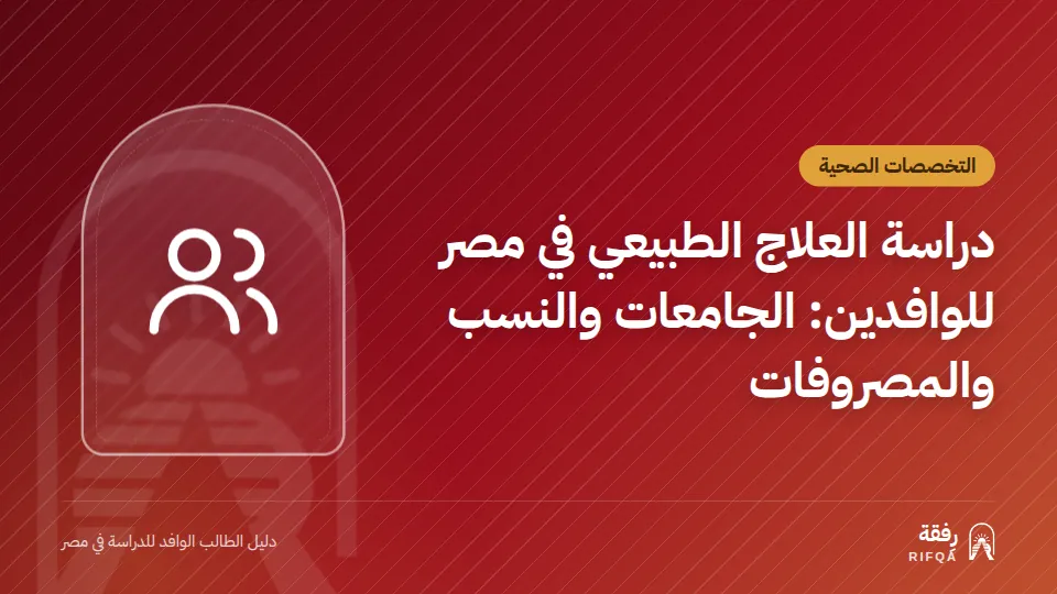 دراسة العلاج الطبيعي في مصر للوافدين: الجامعات والنسب والمصروفات