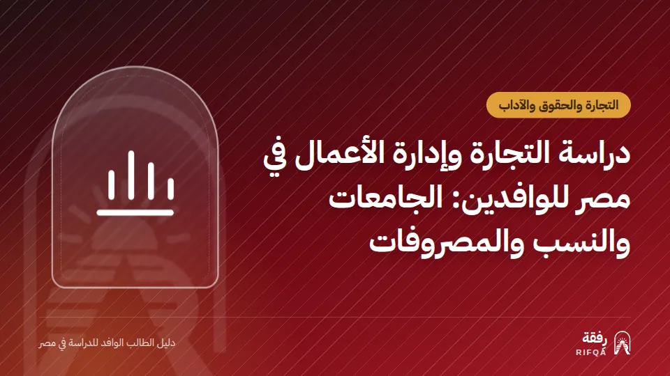 دراسة التجارة وإدارة الأعمال في مصر للوافدين: الجامعات والنسب والمصروفات