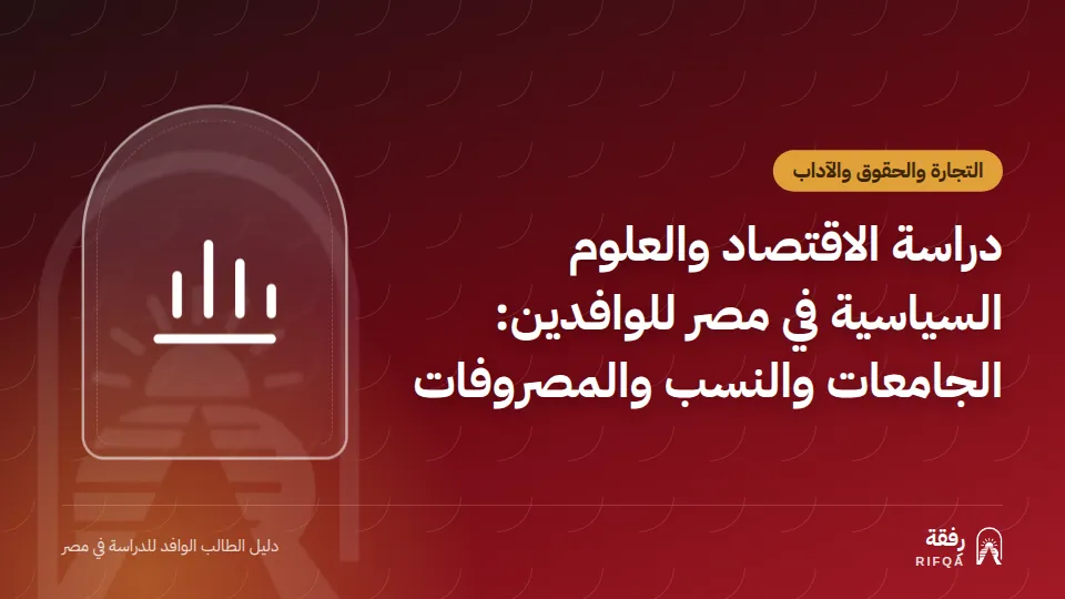 دراسة الاقتصاد والعلوم السياسية في مصر للوافدين: الجامعات والنسب والمصروفات