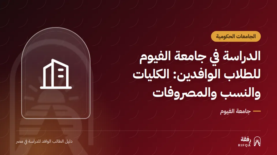 الدراسة في جامعة الفيوم للطلاب الوافدين: الكليات والنسب والمصروفات