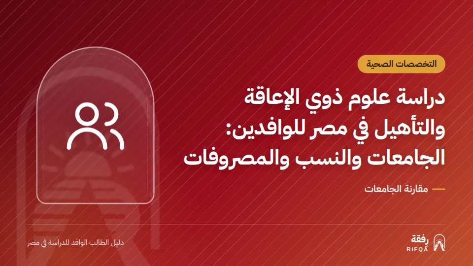 دراسة علوم ذوي الإعاقة والتأهيل في مصر للوافدين: الجامعات والنسب والمصروفات