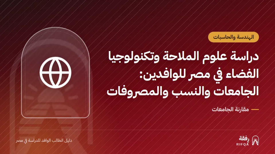 دراسة علوم الملاحة وتكنولوجيا الفضاء في مصر للوافدين: الجامعات والنسب والمصروفات