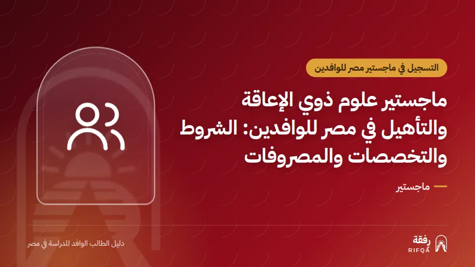 ماجستير علوم ذوي الإعاقة والتأهيل في مصر للوافدين: الشروط والتخصصات والمصروفات