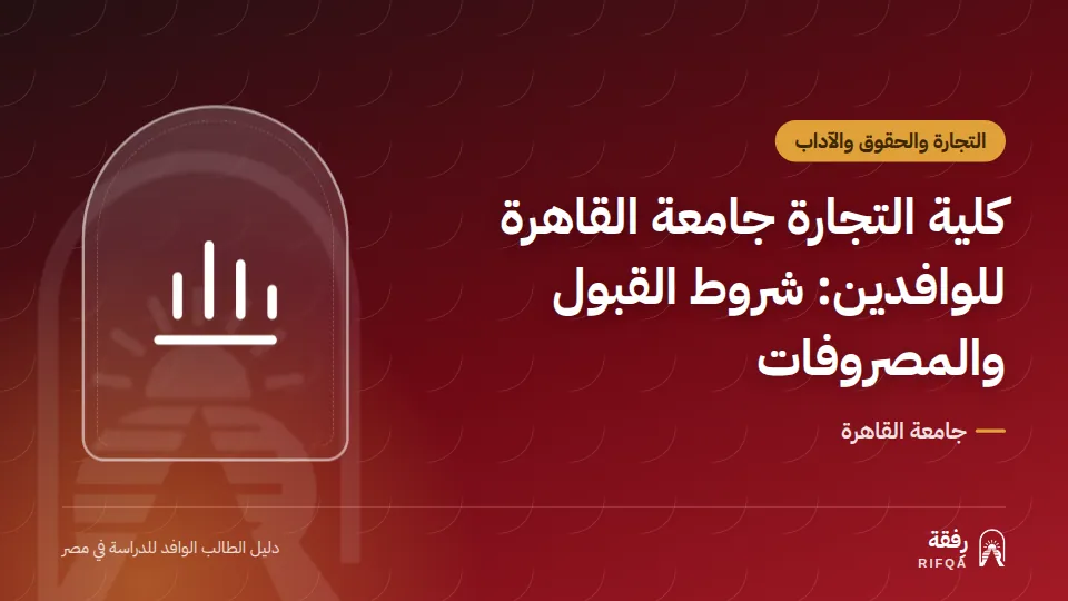 كلية التجارة جامعة القاهرة للوافدين: شروط القبول والمصروفات