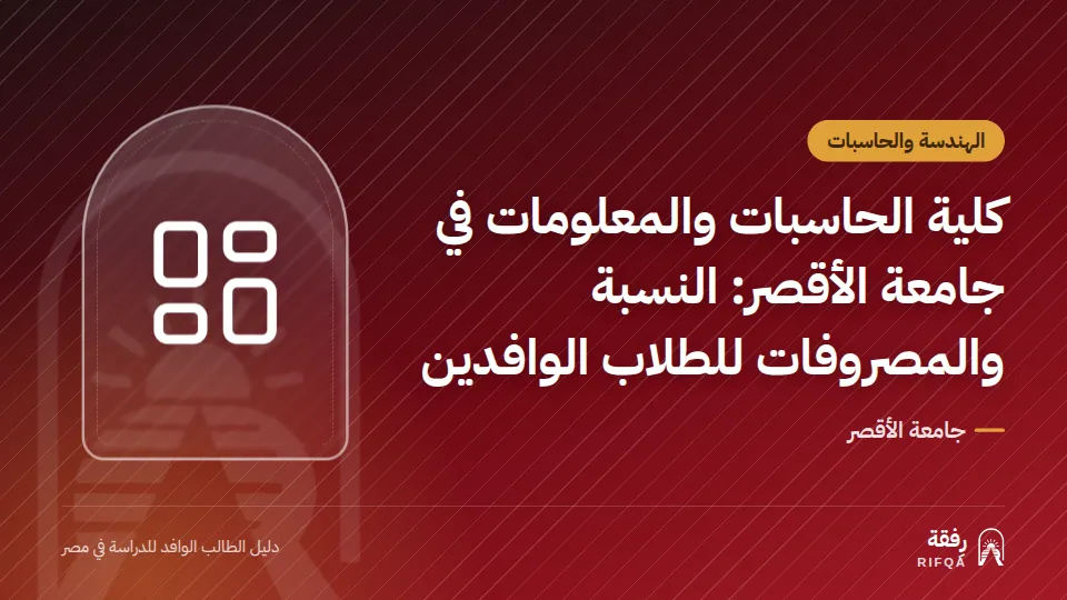 كلية الحاسبات والمعلومات في جامعة الأقصر: النسبة والمصروفات للطلاب الوافدين