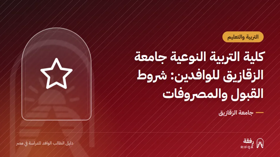 كلية التربية النوعية جامعة الزقازيق للوافدين: شروط القبول والمصروفات