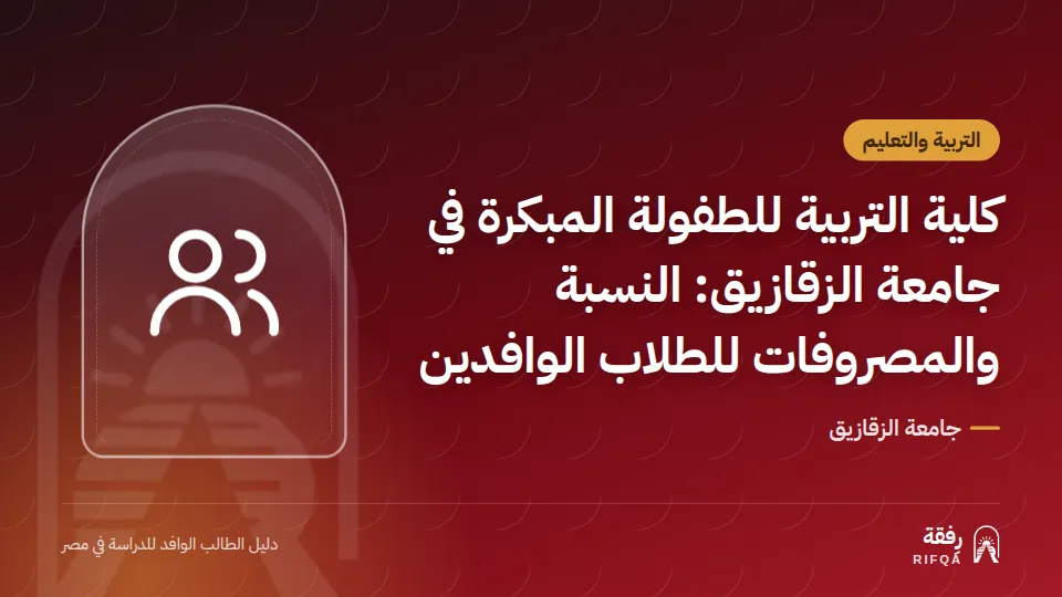 كلية التربية للطفولة المبكرة في جامعة الزقازيق: النسبة والمصروفات للطلاب الوافدين