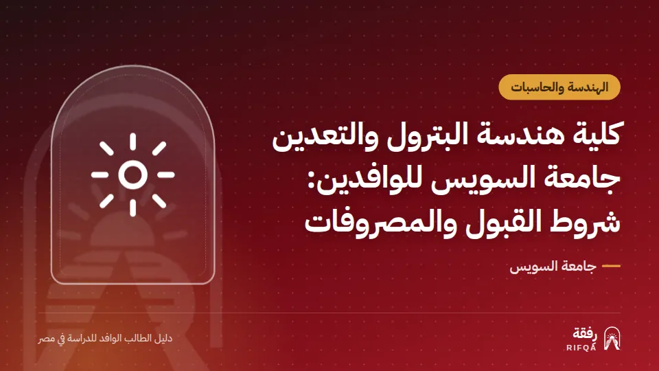 كلية هندسة البترول والتعدين جامعة السويس للوافدين: شروط القبول والمصروفات