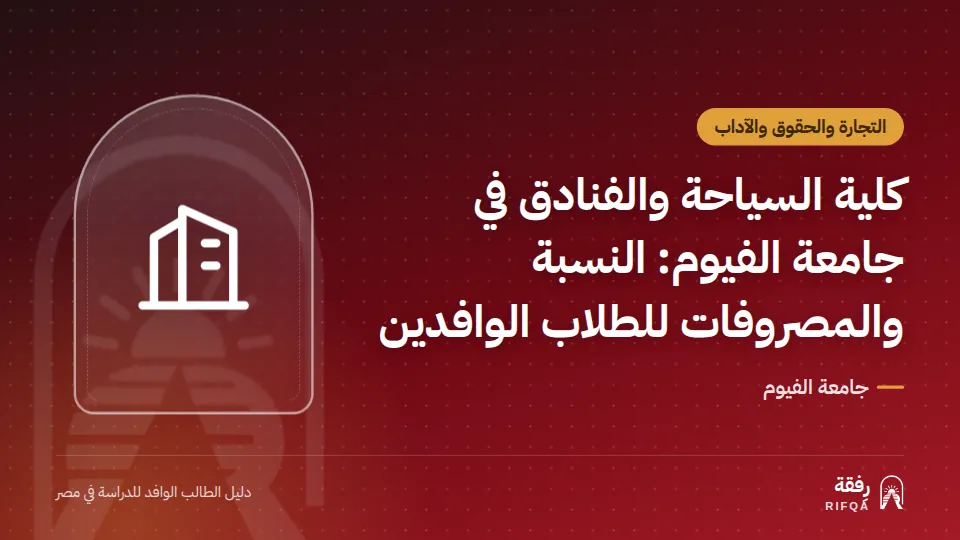 كلية السياحة والفنادق في جامعة الفيوم: النسبة والمصروفات للطلاب الوافدين
