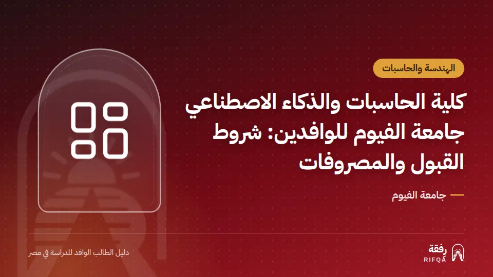 كلية الحاسبات والذكاء الاصطناعي جامعة الفيوم للوافدين: شروط القبول والمصروفات
