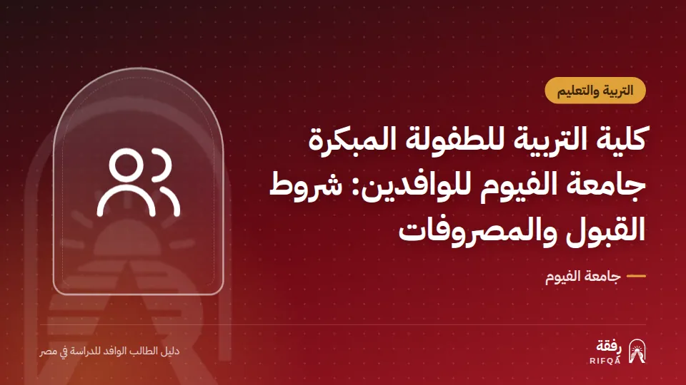 كلية التربية للطفولة المبكرة جامعة الفيوم للوافدين: شروط القبول والمصروفات