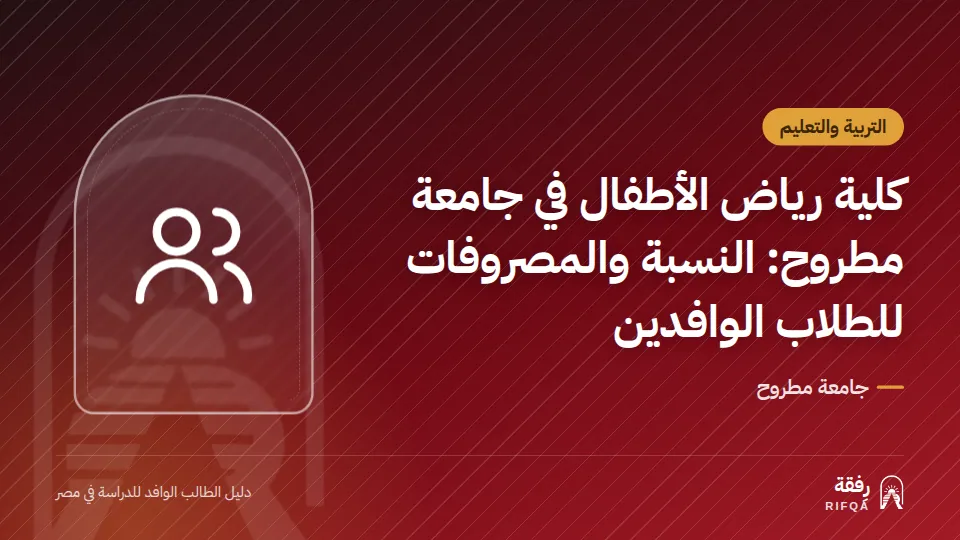 كلية رياض الأطفال في جامعة مطروح: النسبة والمصروفات للطلاب الوافدين